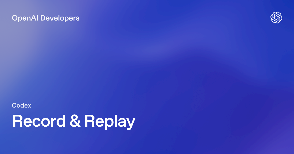 Record & Replay – Codex | OpenAI Developers